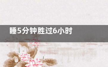 睡5分钟胜过6小时 揭让你精神百倍的妙招,睡5分钟等于6小时方法